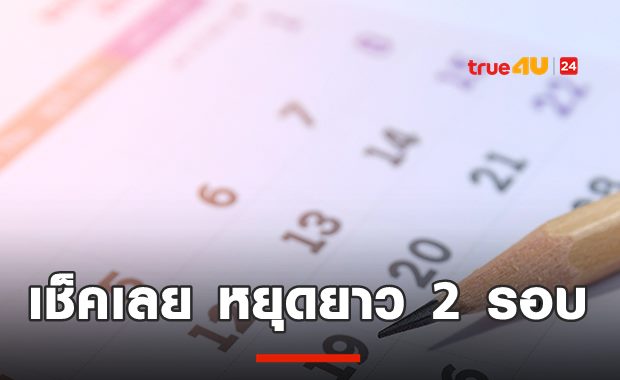 เฮ! เคาะหยุดยาว 4 วัน 2 ช่วง ทั้งพ.ย.-ธ.ค. เช็คเลย!