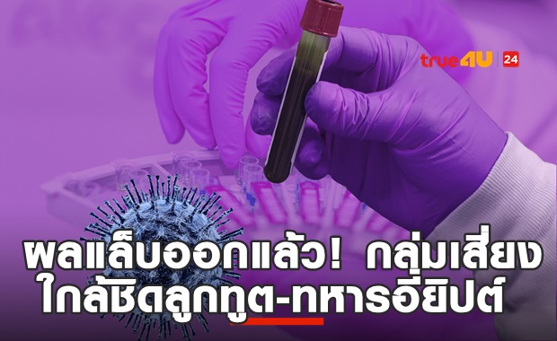 เผยผลตรวจกว่า 1,500 คน กลุ่มเสี่ยงสัมผัสลูกทูต-ทหารอียิปต์